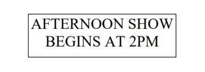 Afternoon show begins at 2pm